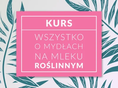 Kurs "Wszystko o mydłach na mleku roślinnym"